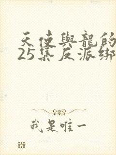 天使与龙的轮舞25集反派绑架女主