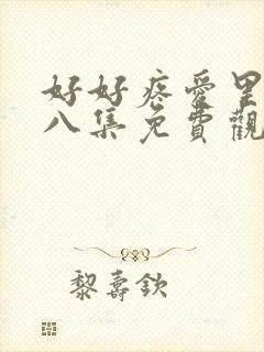 好好疼爱里面第八集免费观看在