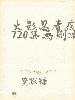 火影忍者疾风传720集无删减