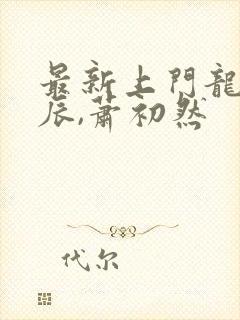 最新上门龙婿叶辰,萧初然