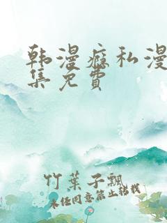 韩漫瘾私漫画全集免费