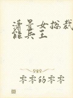 潇晨女总裁的全能兵王