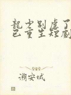 龙少别虐了夫人已重生短剧免费观看