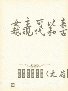 女主可以来回穿越现代和古代