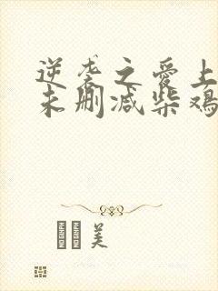 逆袭之爱上情敌未删减柴鸡蛋