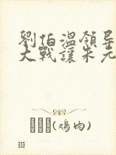 刘伯温领导哪里大战让朱元璋登位