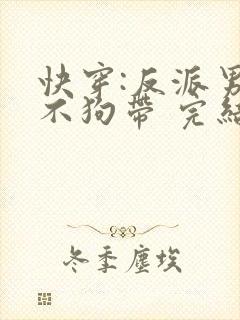快穿:反派男神不狗带 完结版