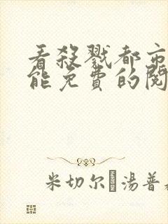 看杀戮都市漫画能免费的阅读软件