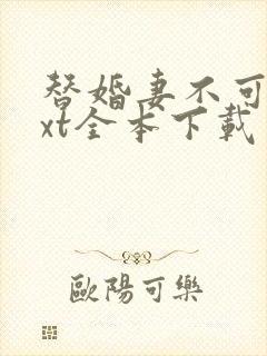 替婚妻不可欺txt全本下载