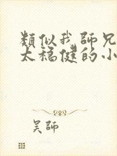 类似我师兄实在太稳健的小说