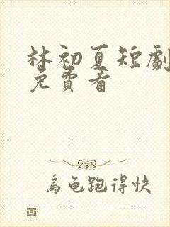 林初夏短剧全集免费看