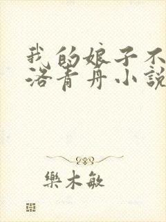 我的娘子不对劲洛青舟小说免费阅读