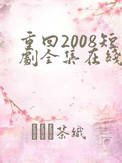 重回2008短剧全集在线观看免费