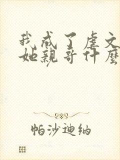 我成了虐文女主她亲哥什么时候在一起