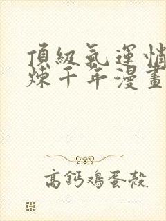 顶级气运悄悄修炼千年漫画免费下拉式六漫画