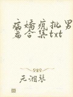病娇疯批男主短篇合集txt