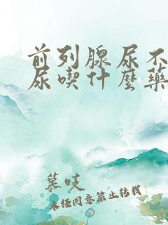 前列腺尿不出来尿吃什么药见效快