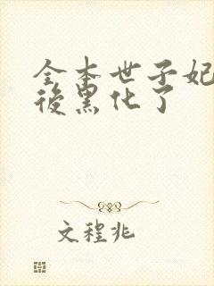 全本世子妃重生后黑化了