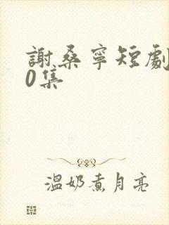 谢桑宁短剧100集