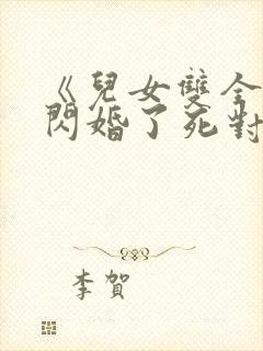 《儿女双全后我闪婚了死对头》