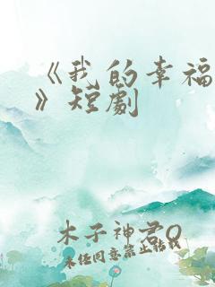 《我的幸福生活》短剧