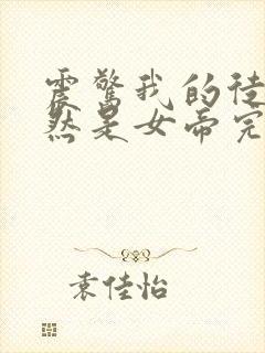 震惊我的徒弟居然是女帝完结