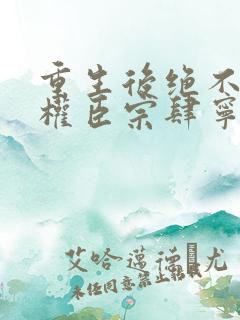 重生后绝不嫁给权臣宗肆宁芙全本阅读