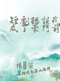 短剧听说我死后成了豪门前夫白月光