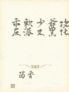 乖软少爷攻略的反派又黑化了小说