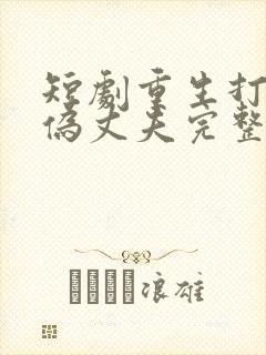 短剧重生打脸虚伪丈夫完整版