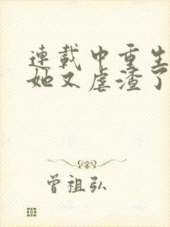 连载中重生千金她又虐渣了