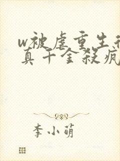 w被虐重生后,真千金杀疯了》