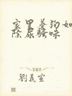 家里养狗如何去除尿骚味