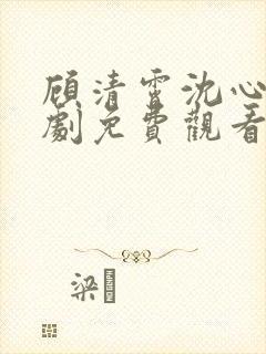 顾清霄沈心柔短剧免费观看