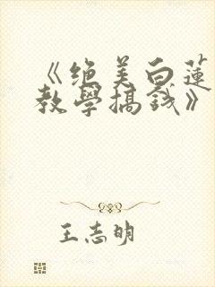《绝美白莲在线教学搞钱》