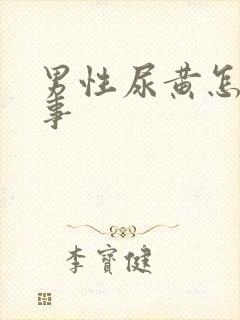 男性尿黄怎么回事