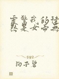 震惊我的徒弟居然是女帝无删减全文