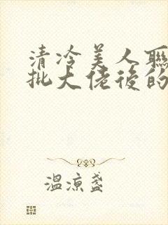 清冷美人联姻疯批大佬后的小说免费阅读