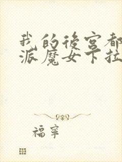 我的后宫都是反派魔女下拉免费漫画