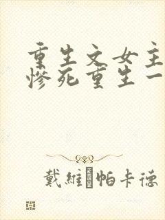 重生文女主前世惨死重生一世