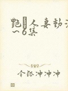 艳鉧人妻动漫1～6集