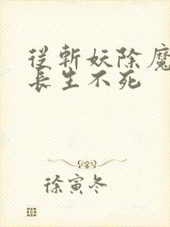 从斩妖除魔开始长生不死