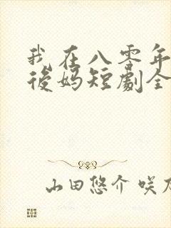 我在八零年代当后妈短剧全集免费