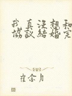 我真没想和大佬协议结婚完整版