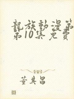 龙族动漫第二季第10集免费观看