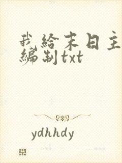 我给末日主角发编制txt