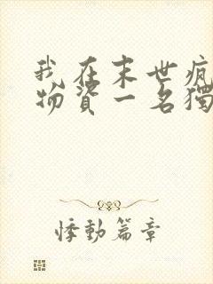 我在末世疯狂囤物资一名独秀全文免费