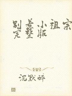 别惹小祖宗短剧完整版