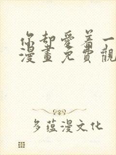 你却爱着一个他漫画免费观看下拉式六漫画