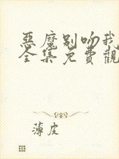 恶魔别吻我漫画全集免费观看